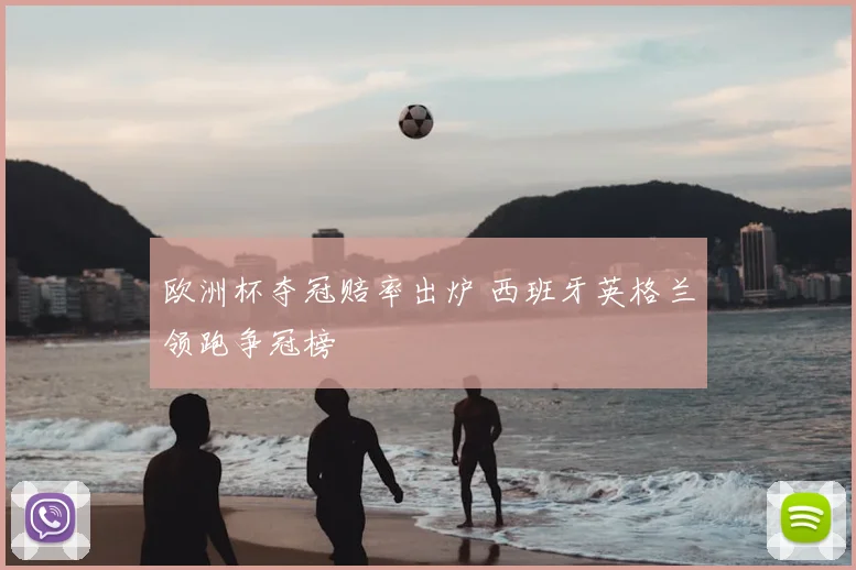 欧洲杯夺冠赔率出炉 西班牙英格兰领跑争冠榜