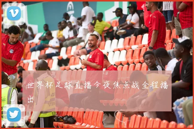 世界杯足球直播今夜焦点战全程播出