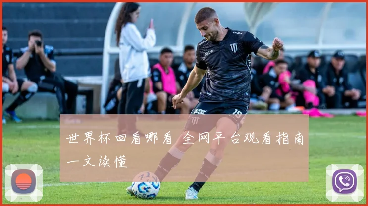 世界杯回看哪看 全网平台观看指南一文读懂