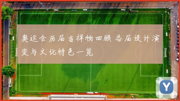 奥运会历届吉祥物回顾 各届设计演变与文化特色一览