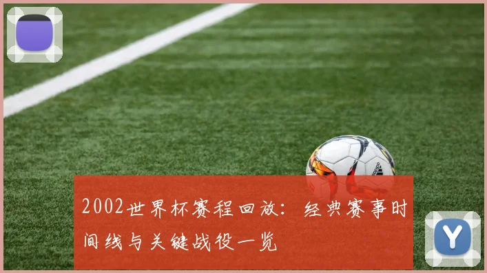 2002世界杯赛程回放：经典赛事时间线与关键战役一览