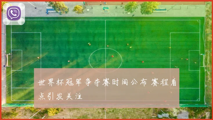 世界杯冠军争夺赛时间公布 赛程看点引发关注