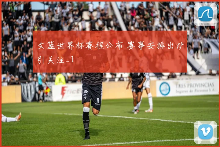 女篮世界杯赛程公布 赛事安排出炉引关注_1